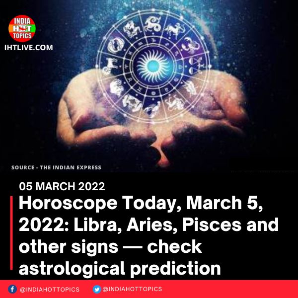 Horoscope Today, March 5, 2022: Libra, Aries, Pisces and other signs — check astrological prediction