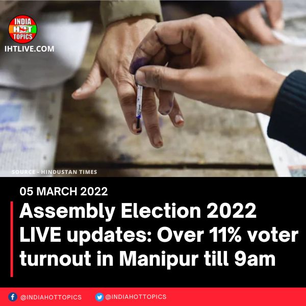 Assembly Election 2022 LIVE updates: Over 11% voter turnout in Manipur till 9am