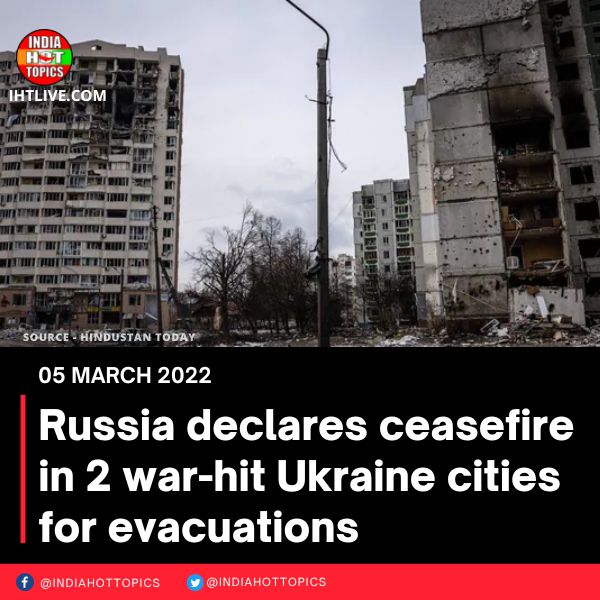 Russia declares ceasefire in 2 war-hit Ukraine cities for evacuations