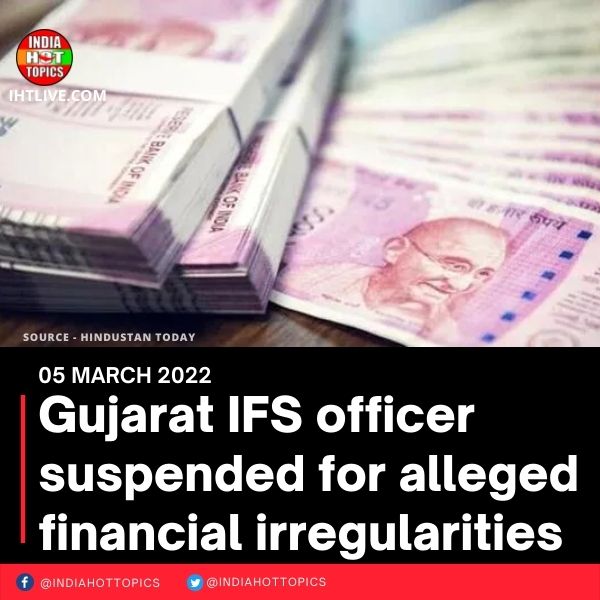 Gujarat IFS officer suspended for alleged financial irregularities