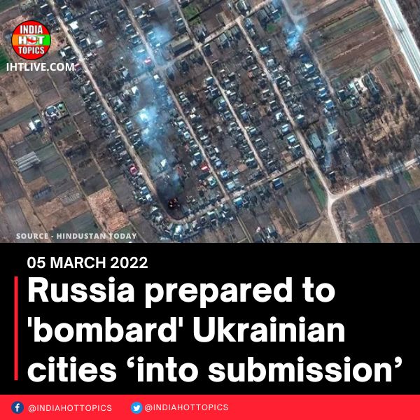 Russia prepared to ‘bombard’ Ukrainian cities ‘into submission’