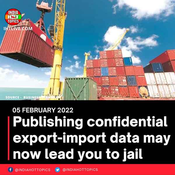 Publishing confidential export-import data may now lead you to jail