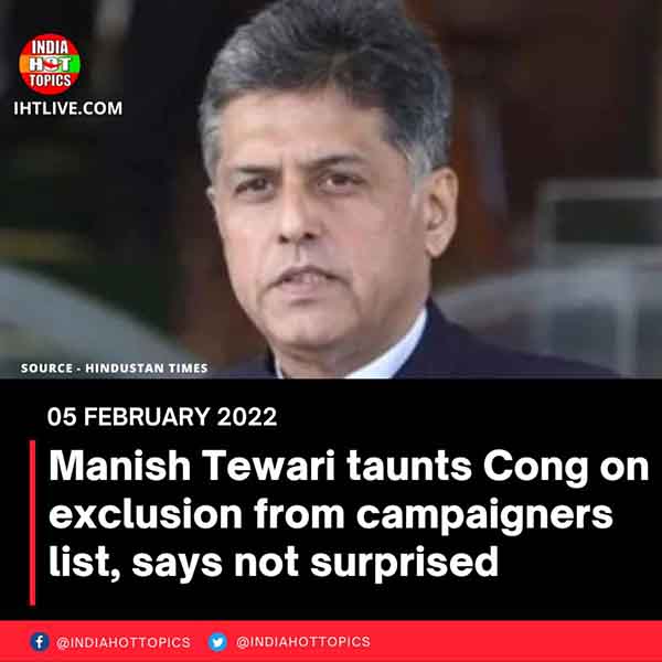 Manish Tewari taunts Cong on exclusion from campaigners list, says not surprised