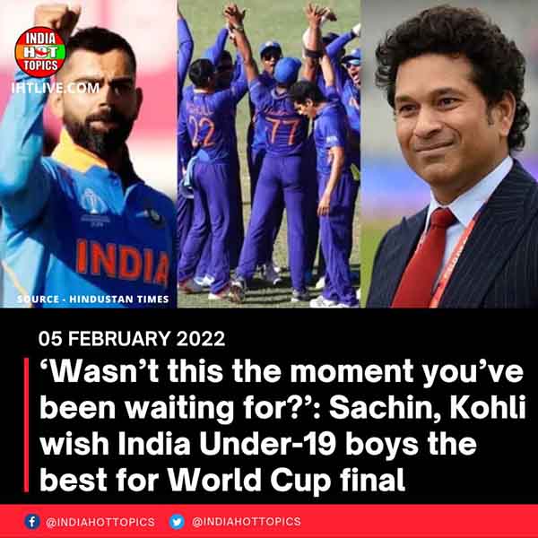 ‘Wasn’t this the moment you’ve been waiting for?’: Sachin, Kohli wish India Under-19 boys the best for World Cup final