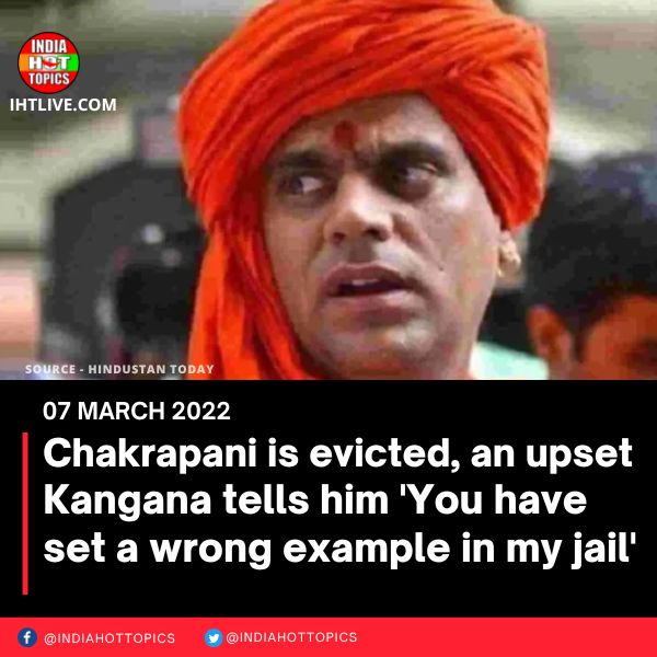 Chakrapani is evicted, an upset  Kangana tells him ‘You have set a wrong example in my jail’