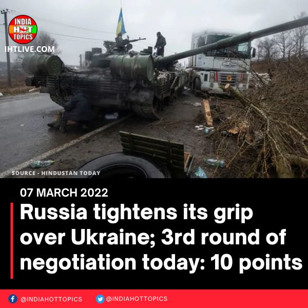 Russia tightens its grip over Ukraine; 3rd round of negotiation today: 10 points