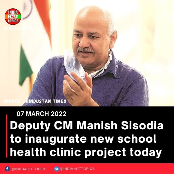 Deputy CM Manish Sisodia to inaugurate new school health clinic project today