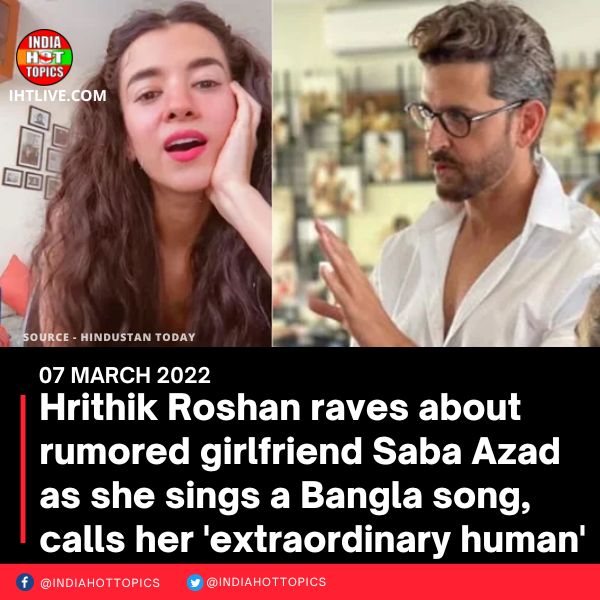 Hrithik Roshan raves about rumored girlfriend Saba Azad as she sings a Bangla song, calls her ‘extraordinary human’