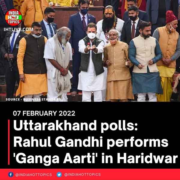 Uttarakhand polls: Rahul Gandhi performs ‘Ganga Aarti’ in Haridwar