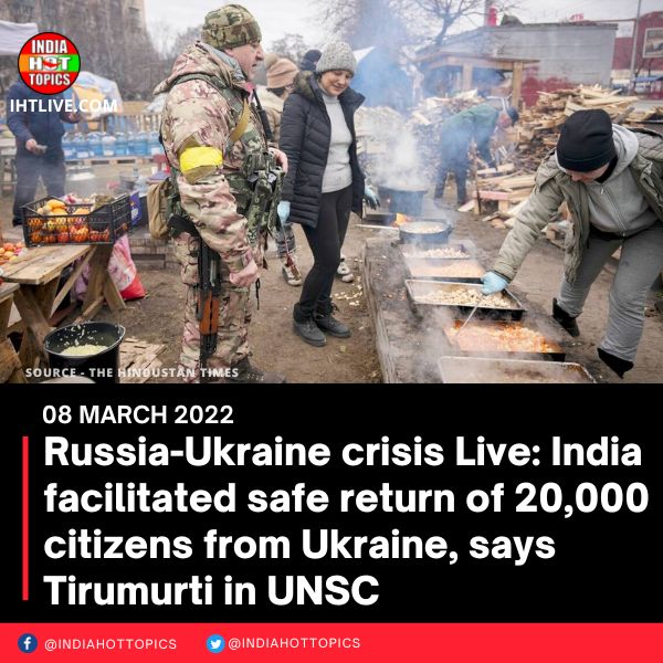 Russia-Ukraine crisis Live: India facilitated safe return of 20,000 citizens from Ukraine, says Tirumurti in UNSC