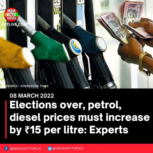 Elections over, petrol, diesel prices could increase by ₹15 per liter