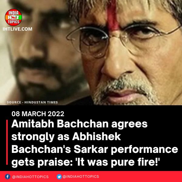Amitabh Bachchan agrees strongly as Abhishek Bachchan’s Sarkar performance gets praise: ‘It was pure fire!’