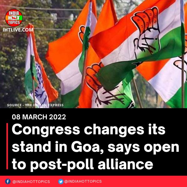 Congress changes its stand in Goa, says open to post-poll alliance