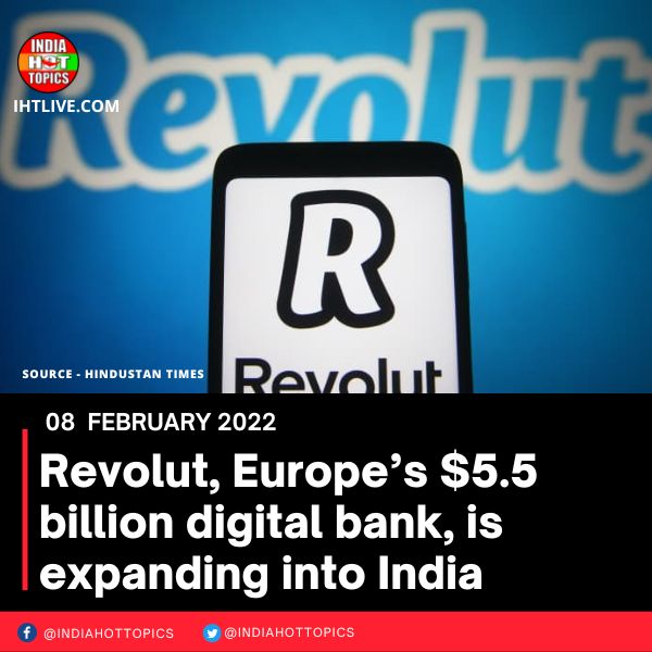 Revolut, Europe’s .5 billion digital bank, is expanding into India