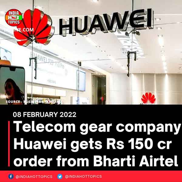Telecom gear company Huawei gets Rs 150 cr order from Bharti Airtel