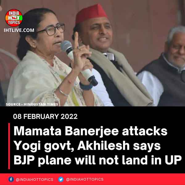 Mamata Banerjee attacks Yogi govt, Akhilesh says BJP plane will not land in UP