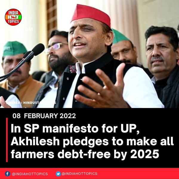 In SP manifesto for UP, Akhilesh pledges to make all farmers debt-free by 2025