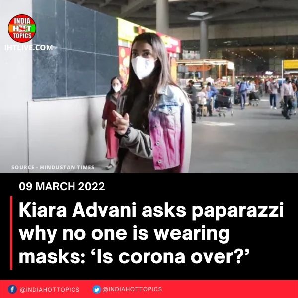 Kiara Advani asks paparazzi why no one is wearing masks: ‘Is corona over?’