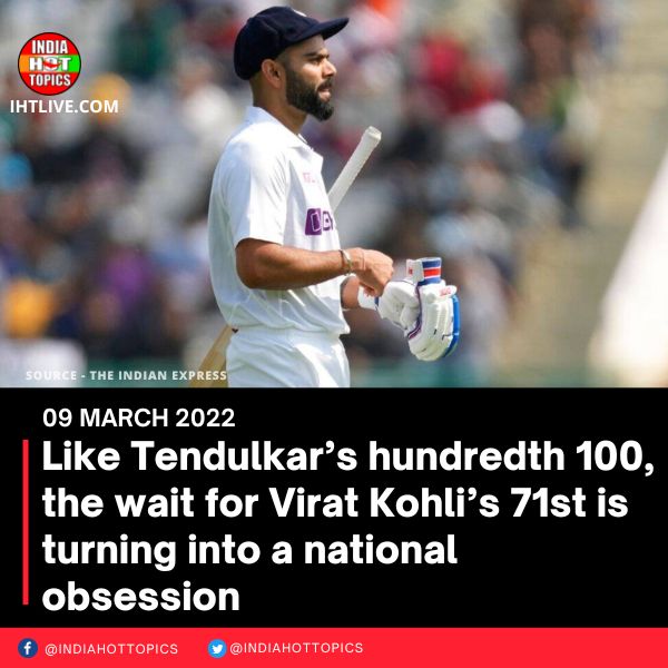 Like Tendulkar’s hundredth 100, the wait for Virat Kohli’s 71st is turning into a national obsession