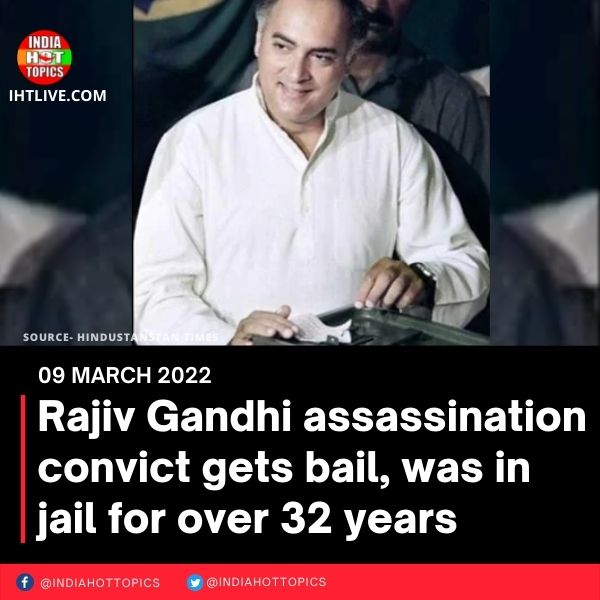 Rajiv Gandhi assassination convict gets bail, was in jail for over 32 years