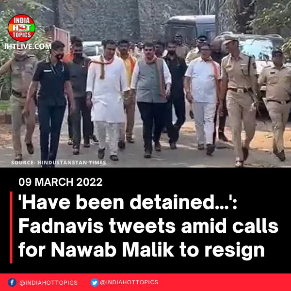 ‘Have been detained…’: Fadnavis tweets amid calls for Nawab Malik to resign