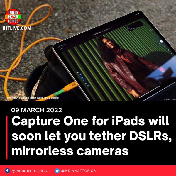 Capture One for iPads will soon let you tether DSLRs, mirrorless cameras