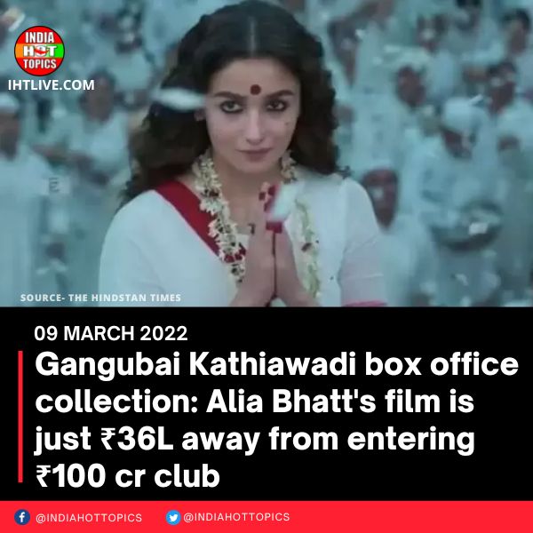 Gangubai Kathiawadi box office collection: Alia Bhatt’s film is just ₹36L away from entering ₹100 cr club