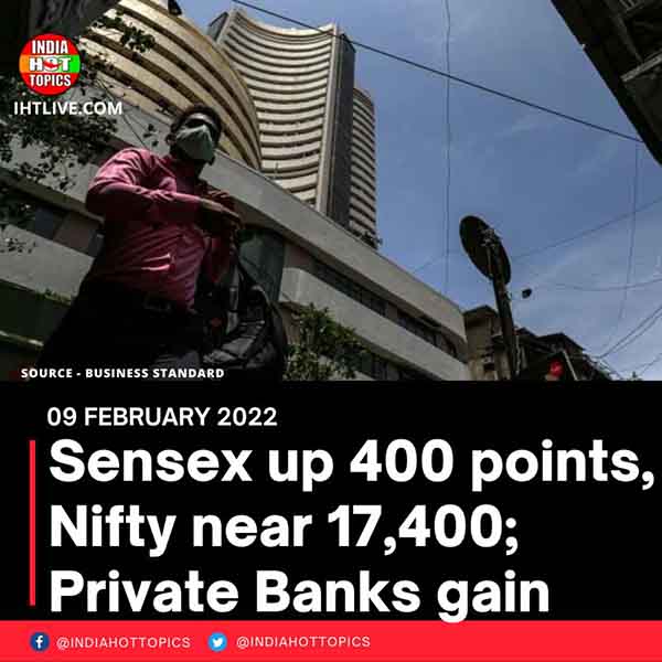 Sensex up 400 points, Nifty near 17,400; Private Banks gain