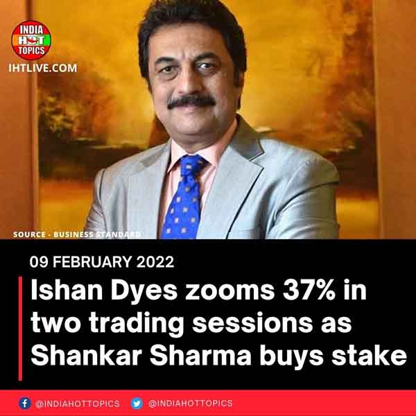 Ishan Dyes zooms 37% in two trading sessions as Shankar Sharma buys stake