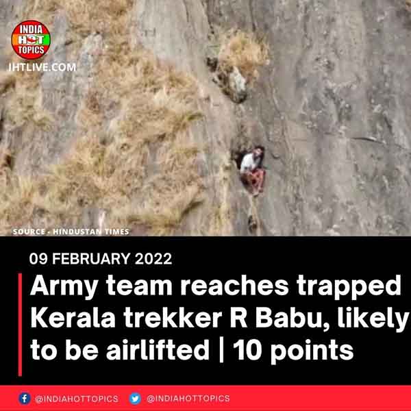 Army team reaches trapped Kerala trekker R Babu, likely to be airlifted | 10 points