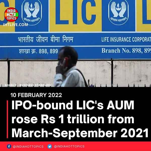 IPO-bound LIC’s AUM rose Rs 1 trillion from March-September 2021
