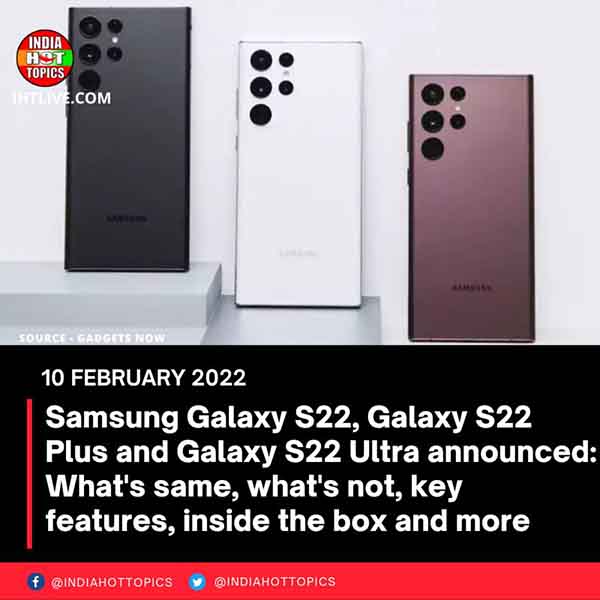 Samsung Galaxy S22, Galaxy S22 Plus and Galaxy S22 Ultra announced: What’s same, what’s not, key features, inside the box and more
