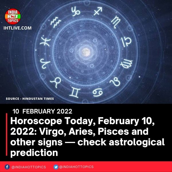 Horoscope Today, February 10, 2022: Virgo, Aries, Pisces and other signs — check astrological prediction