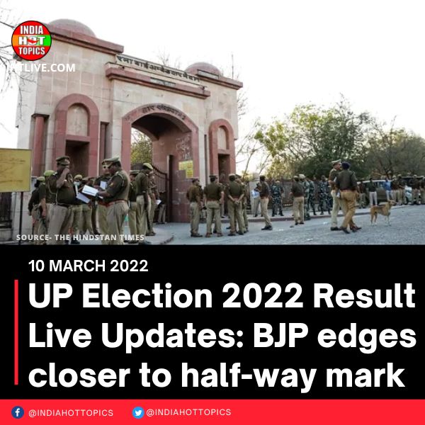 UP Election 2022 Result Live Updates: BJP edges closer to half-way mark