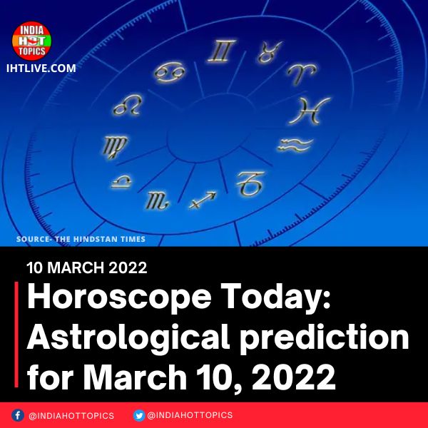 Horoscope Today: Astrological prediction for March 10, 2022