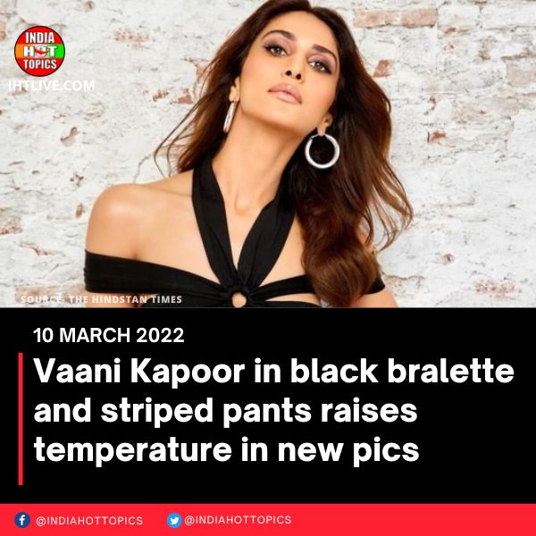 Vaani Kapoor in black bralette and striped pants raises temperature in new pics