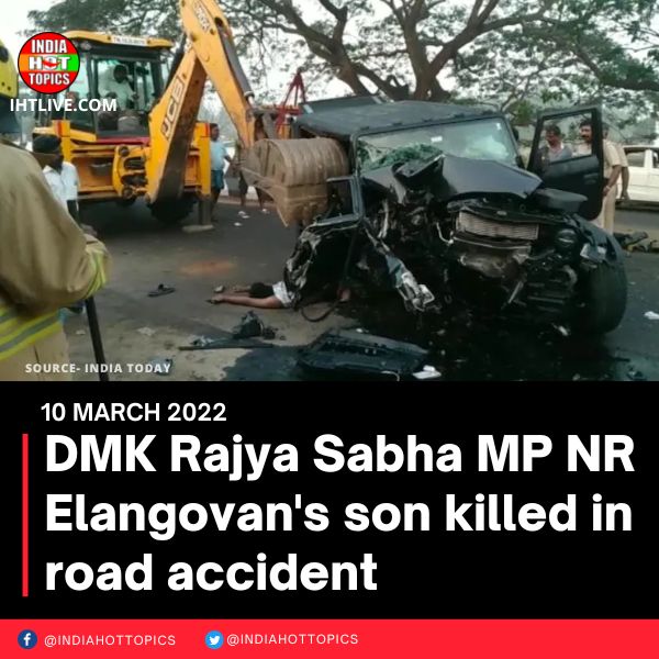 DMK Rajya Sabha MP NR Elangovan’s son killed in road accident