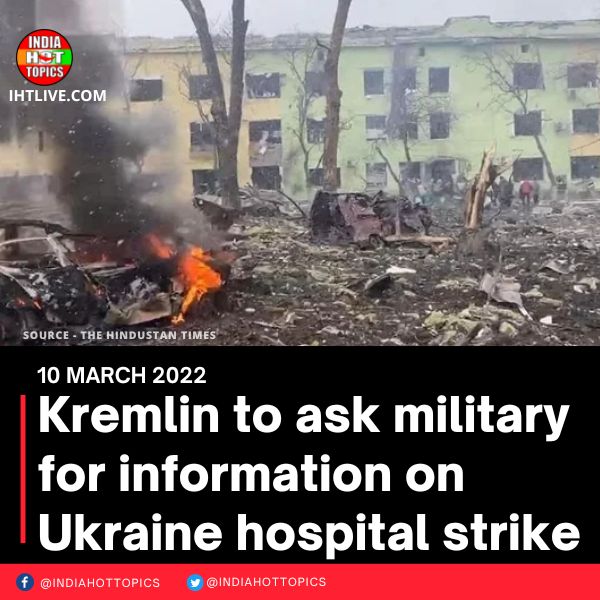 Kremlin to ask military for information on Ukraine hospital strike
