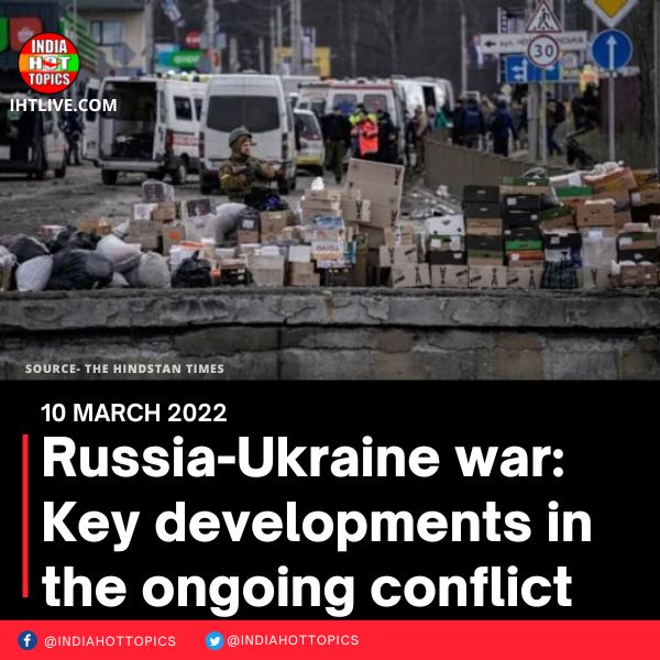 Russia-Ukraine war: Key developments in the ongoing conflict