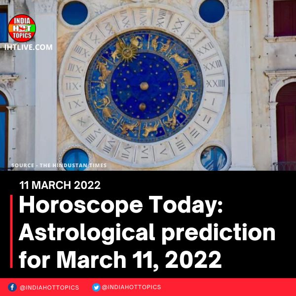 Horoscope Today: Astrological prediction for March 11, 2022