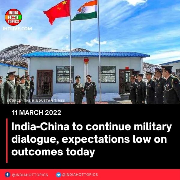 India-China to continue military dialogue, expectations low on outcomes today