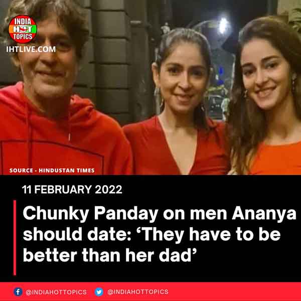 Chunky Panday on men Ananya should date: ‘They have to be better than her dad’