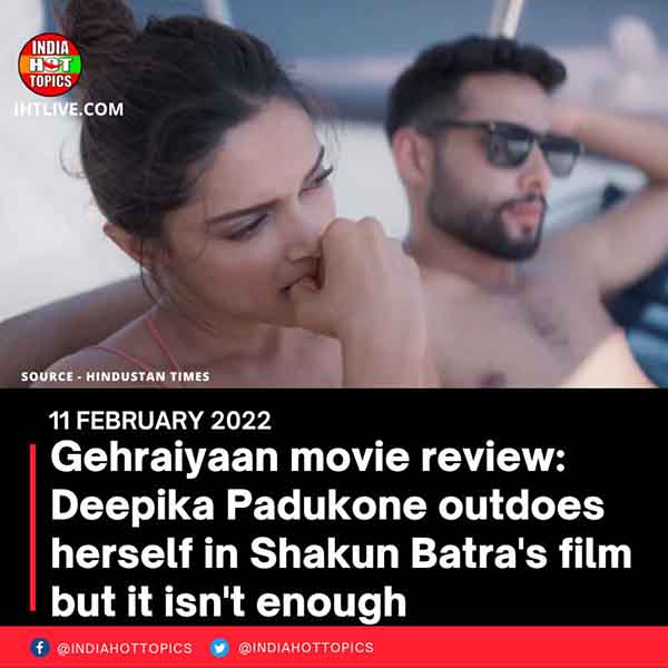 Gehraiyaan movie review: Deepika Padukone outdoes herself in Shakun Batra’s film but it isn’t enough