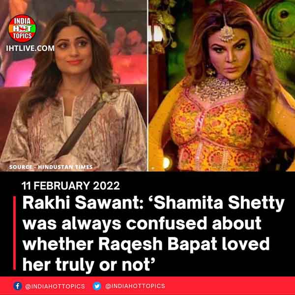 Rakhi Sawant: ‘Shamita Shetty was always confused about whether Raqesh Bapat loved her truly or not’