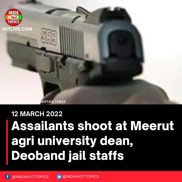 Assailants shoot at Meerut agri university dean, Deoband jail staffs