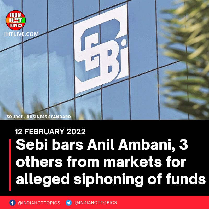 Sebi bars Anil Ambani, 3 others from markets for alleged siphoning of funds
