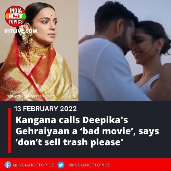 Kangana calls Deepika’s Gehraiyaan a ‘bad movie’, says ‘don’t sell trash please