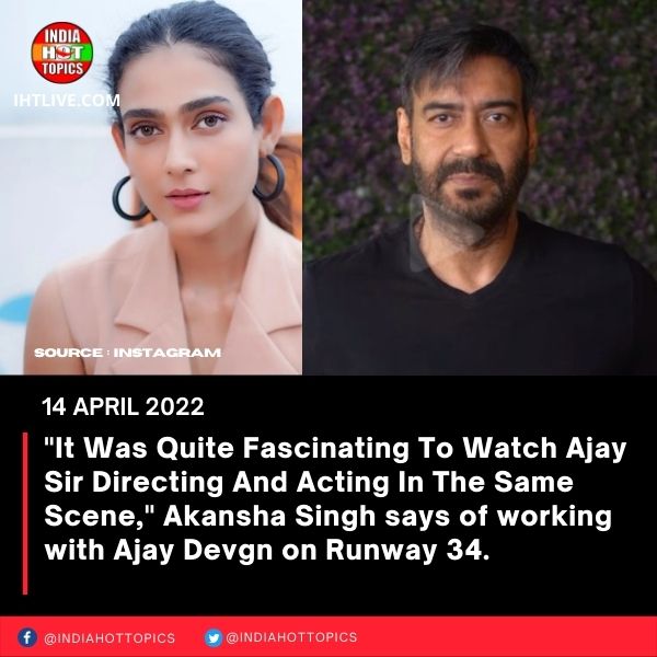 “It was quite fascinating to watch Ajay Sir directing and acting in the same scene,” says Akansha Singh