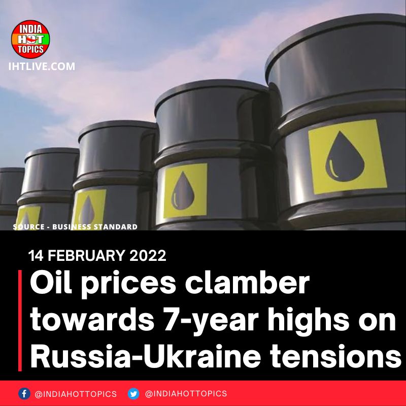Oil prices clamber towards 7-year highs on Russia-Ukraine tensions