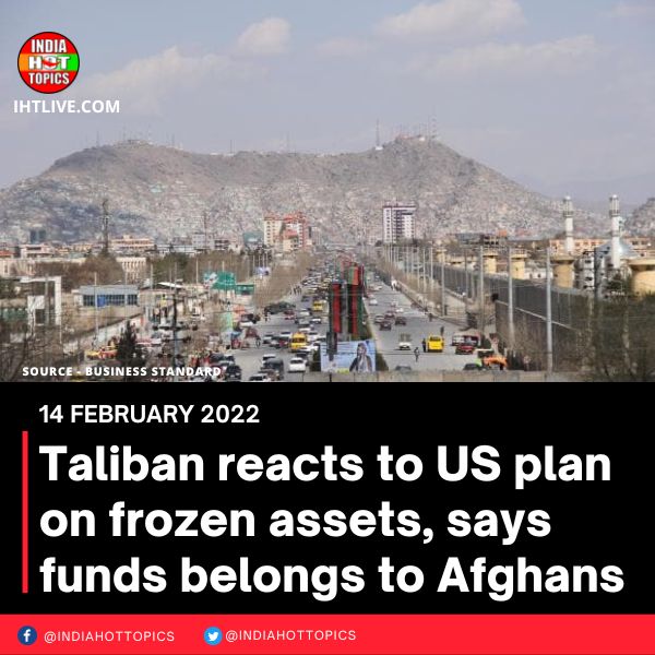 Taliban reacts to US plan on frozen assets, says funds belongs to Afghans